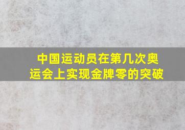 中国运动员在第几次奥运会上实现金牌零的突破