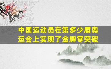 中国运动员在第多少届奥运会上实现了金牌零突破