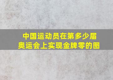 中国运动员在第多少届奥运会上实现金牌零的图