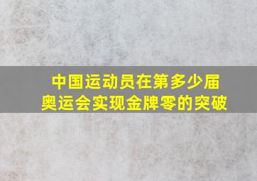 中国运动员在第多少届奥运会实现金牌零的突破