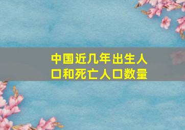 中国近几年出生人口和死亡人口数量