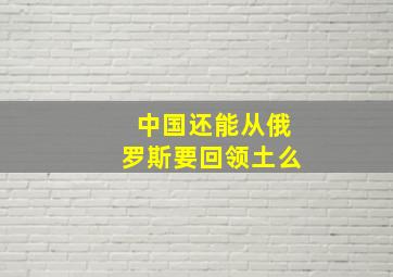 中国还能从俄罗斯要回领土么