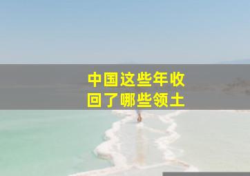 中国这些年收回了哪些领土