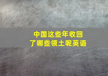 中国这些年收回了哪些领土呢英语