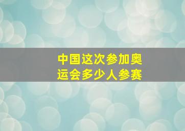 中国这次参加奥运会多少人参赛