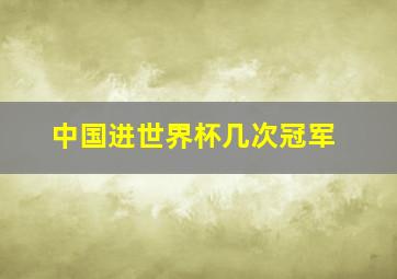 中国进世界杯几次冠军