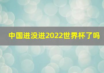 中国进没进2022世界杯了吗