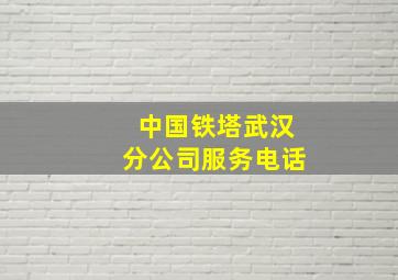 中国铁塔武汉分公司服务电话