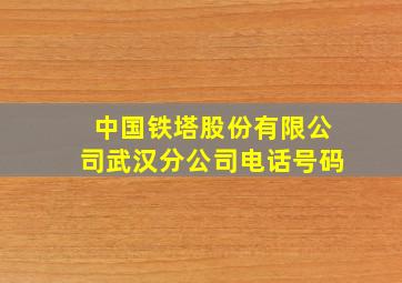 中国铁塔股份有限公司武汉分公司电话号码