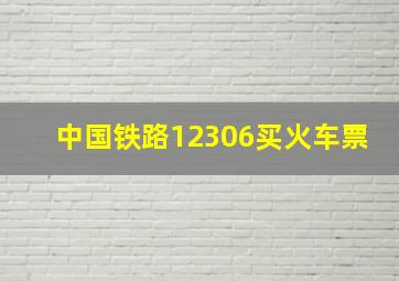 中国铁路12306买火车票