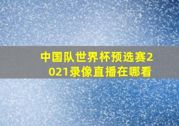 中国队世界杯预选赛2021录像直播在哪看