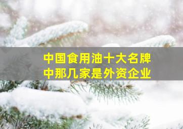 中国食用油十大名牌中那几家是外资企业