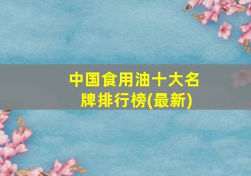 中国食用油十大名牌排行榜(最新)