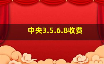 中央3.5.6.8收费