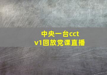 中央一台cctv1回放党课直播