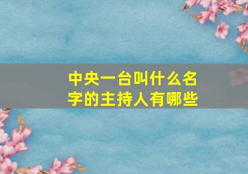 中央一台叫什么名字的主持人有哪些