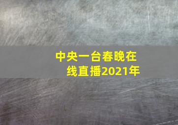 中央一台春晚在线直播2021年