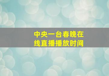 中央一台春晚在线直播播放时间