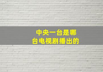 中央一台是哪台电视剧播出的