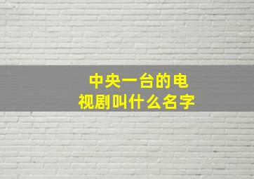 中央一台的电视剧叫什么名字