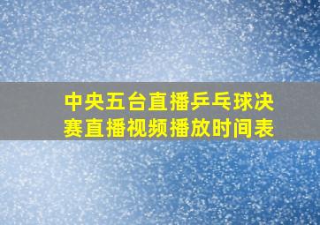 中央五台直播乒乓球决赛直播视频播放时间表