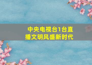 中央电视台1台直播文明风盛新时代