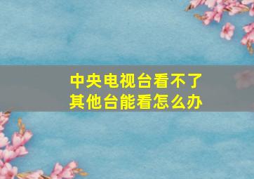 中央电视台看不了其他台能看怎么办