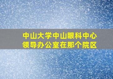 中山大学中山眼科中心领导办公室在那个院区