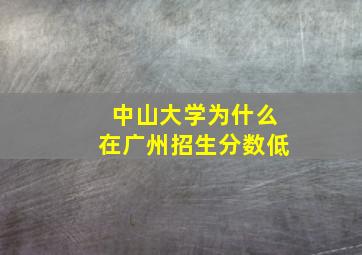 中山大学为什么在广州招生分数低