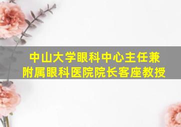 中山大学眼科中心主任兼附属眼科医院院长客座教授