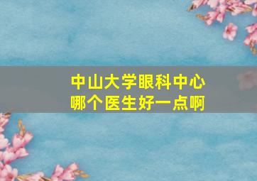 中山大学眼科中心哪个医生好一点啊