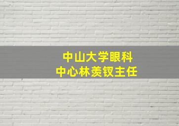 中山大学眼科中心林羡钗主任