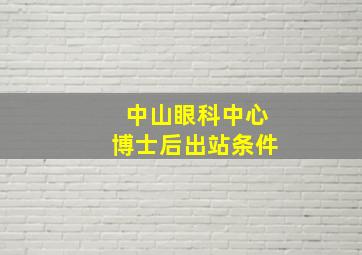 中山眼科中心博士后出站条件