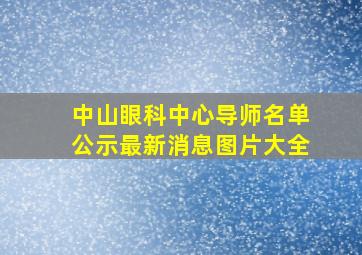 中山眼科中心导师名单公示最新消息图片大全