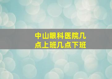 中山眼科医院几点上班几点下班