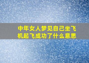 中年女人梦见自己坐飞机起飞成功了什么意思