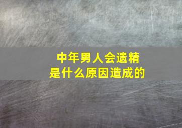 中年男人会遗精是什么原因造成的