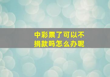 中彩票了可以不捐款吗怎么办呢