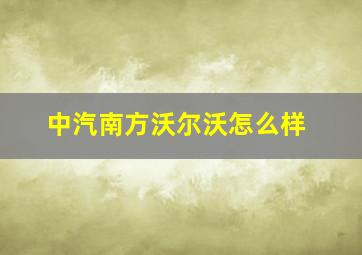 中汽南方沃尔沃怎么样