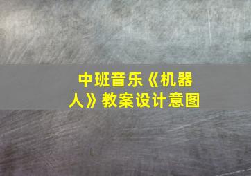 中班音乐《机器人》教案设计意图