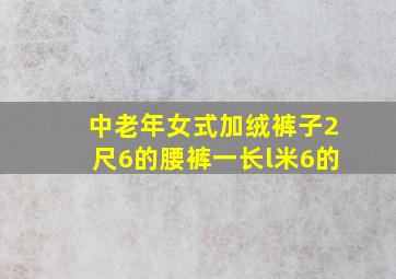 中老年女式加绒裤子2尺6的腰裤一长l米6的