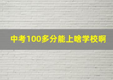 中考100多分能上啥学校啊