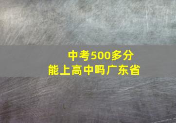 中考500多分能上高中吗广东省