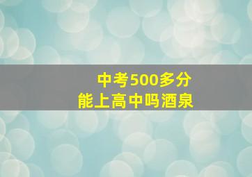 中考500多分能上高中吗酒泉