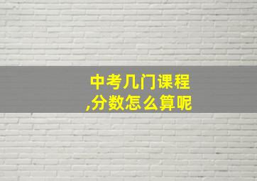 中考几门课程,分数怎么算呢