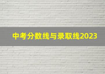 中考分数线与录取线2023