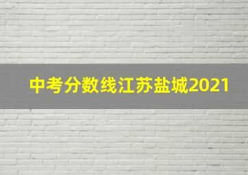 中考分数线江苏盐城2021