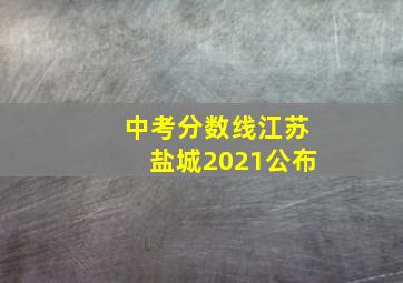 中考分数线江苏盐城2021公布