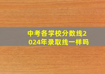 中考各学校分数线2024年录取线一样吗