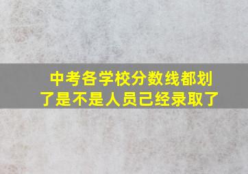 中考各学校分数线都划了是不是人员己经录取了